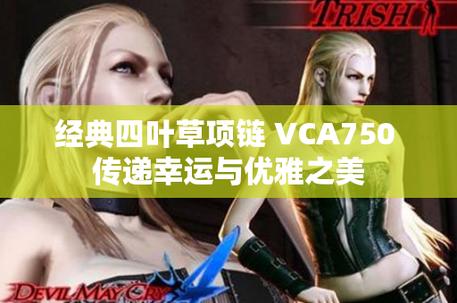 经典四叶草项链 VCA750 传递幸运与优雅之美