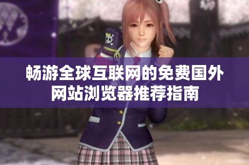 畅游全球互联网的免费国外网站浏览器推荐指南
