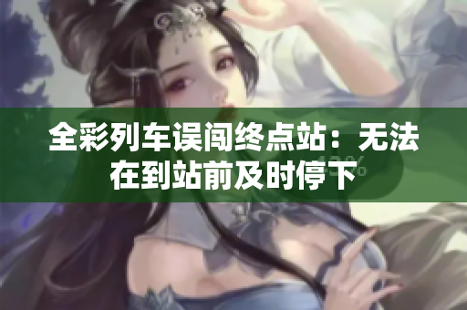 全彩列车误闯终点站：无法在到站前及时停下