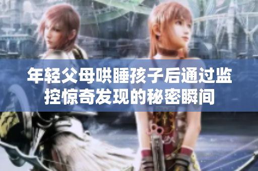 年轻父母哄睡孩子后通过监控惊奇发现的秘密瞬间
