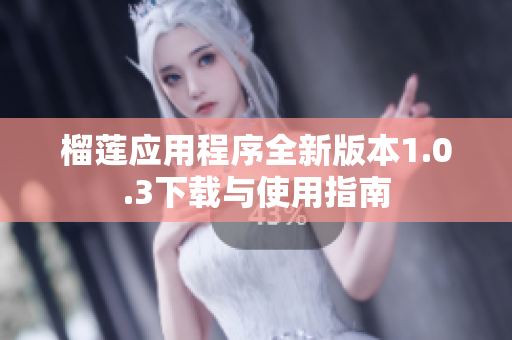 榴莲应用程序全新版本1.0.3下载与使用指南