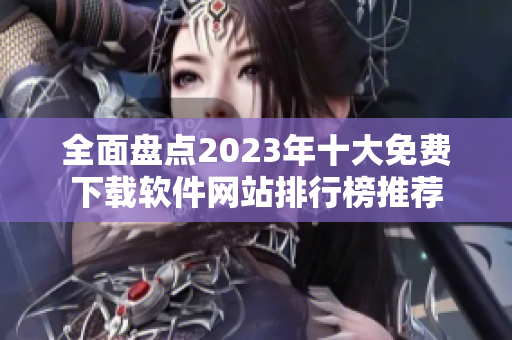 全面盘点2023年十大免费下载软件网站排行榜推荐