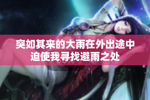 突如其来的大雨在外出途中迫使我寻找避雨之处