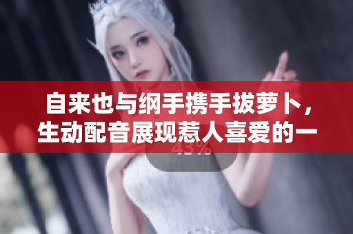 自来也与纲手携手拔萝卜，生动配音展现惹人喜爱的一幕