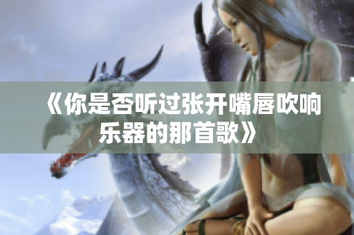 《你是否听过张开嘴唇吹响乐器的那首歌》