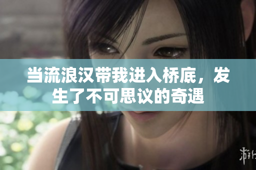 当流浪汉带我进入桥底，发生了不可思议的奇遇