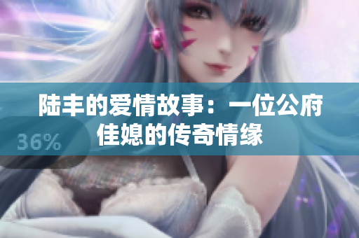 陆丰的爱情故事：一位公府佳媳的传奇情缘