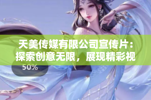天美传媒有限公司宣传片：探索创意无限，展现精彩视界