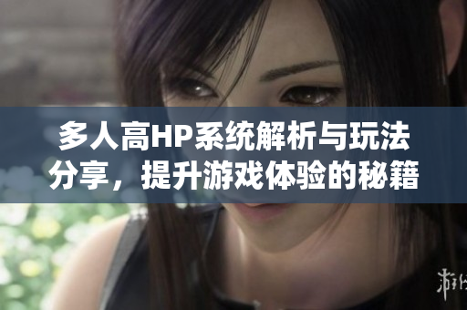 多人高HP系统解析与玩法分享，提升游戏体验的秘籍