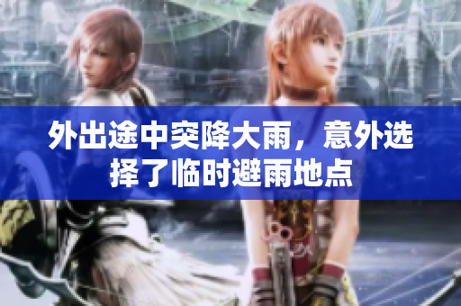 外出途中突降大雨，意外选择了临时避雨地点