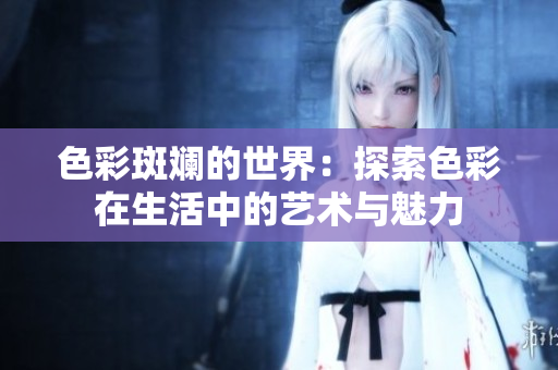 色彩斑斓的世界：探索色彩在生活中的艺术与魅力