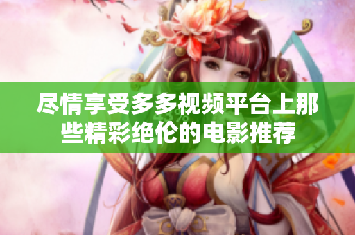 尽情享受多多视频平台上那些精彩绝伦的电影推荐