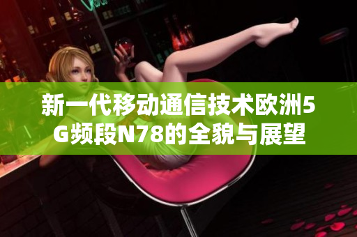 新一代移动通信技术欧洲5G频段N78的全貌与展望