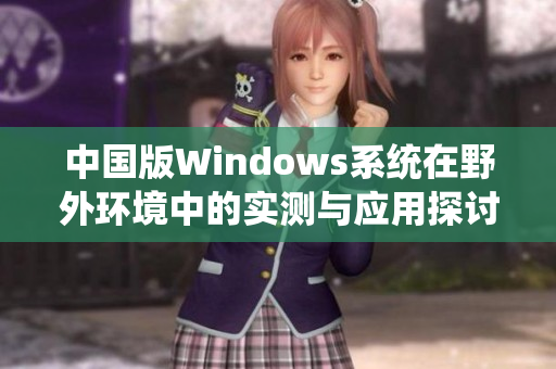 中国版Windows系统在野外环境中的实测与应用探讨