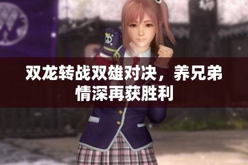 双龙转战双雄对决，养兄弟情深再获胜利