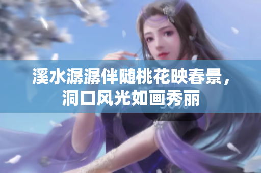 溪水潺潺伴随桃花映春景，洞口风光如画秀丽