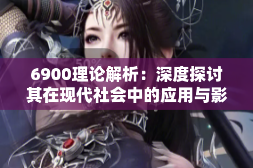 6900理论解析：深度探讨其在现代社会中的应用与影响