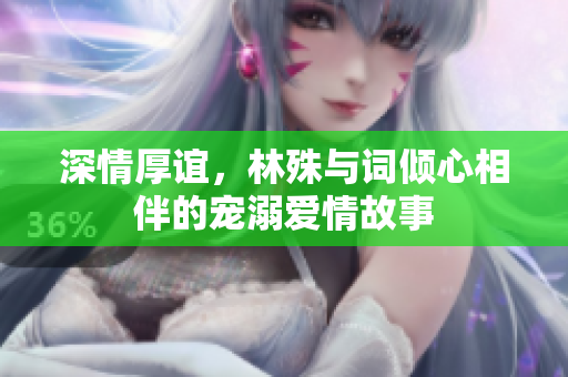 深情厚谊，林殊与词倾心相伴的宠溺爱情故事