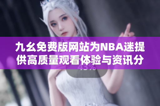 九幺免费版网站为NBA迷提供高质量观看体验与资讯分享