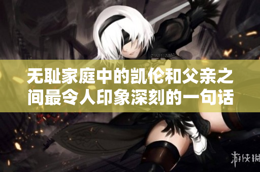 无耻家庭中的凯伦和父亲之间最令人印象深刻的一句话解析