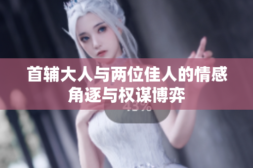 首辅大人与两位佳人的情感角逐与权谋博弈