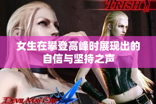 女生在攀登高峰时展现出的自信与坚持之声