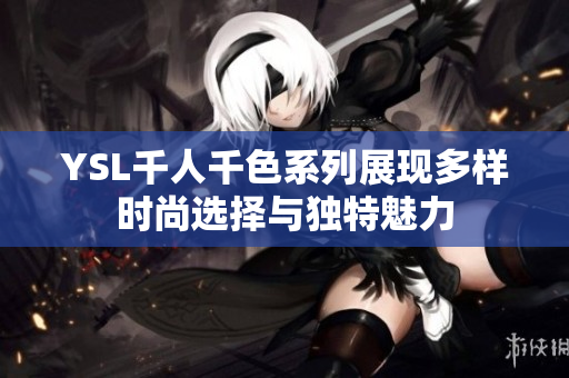 YSL千人千色系列展现多样时尚选择与独特魅力