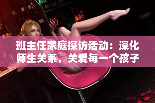 班主任家庭探访活动：深化师生关系，关爱每一个孩子成长
