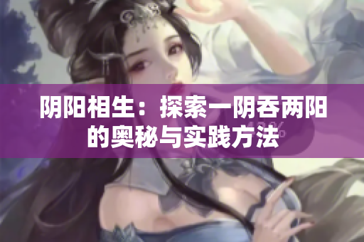 阴阳相生：探索一阴吞两阳的奥秘与实践方法