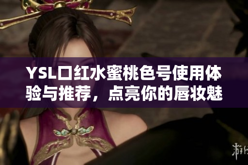 YSL口红水蜜桃色号使用体验与推荐，点亮你的唇妆魅力