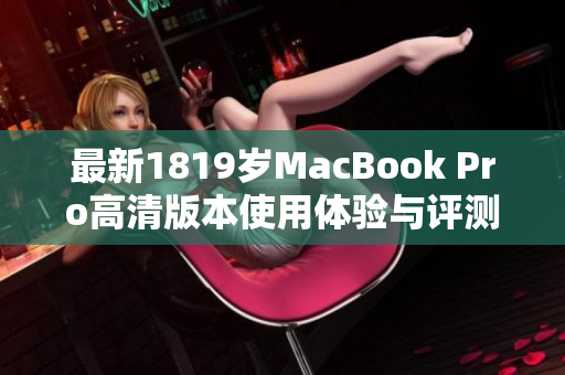 最新1819岁MacBook Pro高清版本使用体验与评测分析