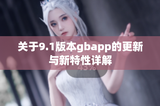 关于9.1版本gbapp的更新与新特性详解