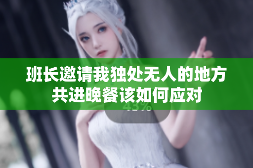 班长邀请我独处无人的地方共进晚餐该如何应对