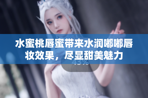 水蜜桃唇蜜带来水润嘟嘟唇妆效果，尽显甜美魅力