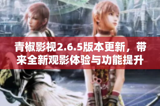 青椒影视2.6.5版本更新，带来全新观影体验与功能提升