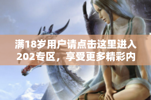 满18岁用户请点击这里进入202专区，享受更多精彩内容