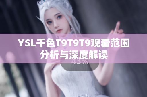 YSL千色T9T9T9观看范围分析与深度解读
