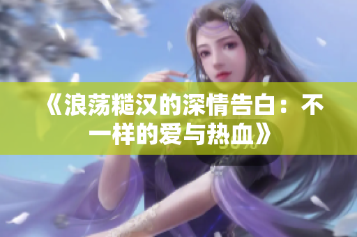 《浪荡糙汉的深情告白：不一样的爱与热血》