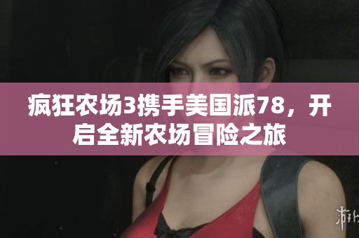 疯狂农场3携手美国派78，开启全新农场冒险之旅