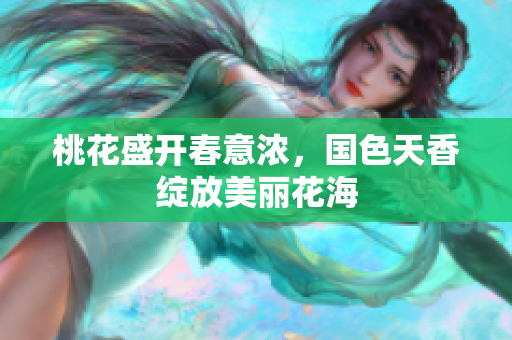 桃花盛开春意浓，国色天香绽放美丽花海