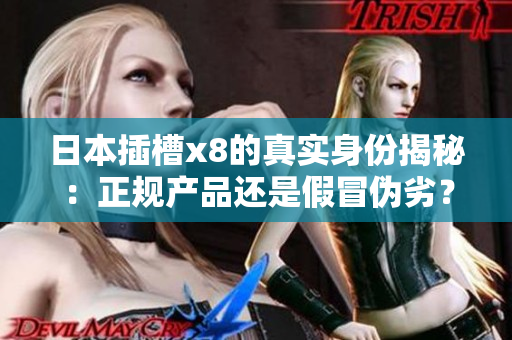 日本插槽x8的真实身份揭秘：正规产品还是假冒伪劣？