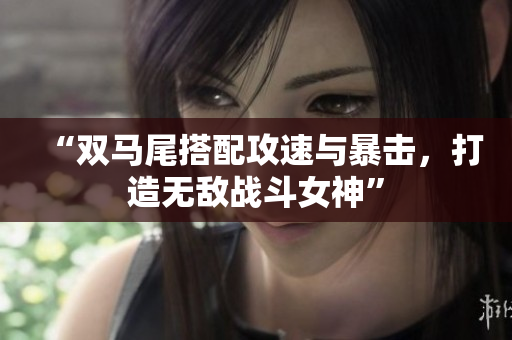 “双马尾搭配攻速与暴击，打造无敌战斗女神”