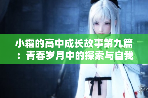 小霜的高中成长故事第九篇：青春岁月中的探索与自我发现