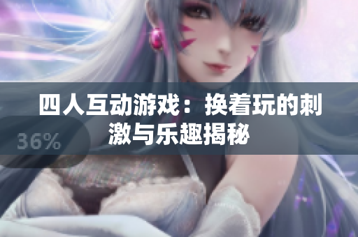 四人互动游戏：换着玩的刺激与乐趣揭秘