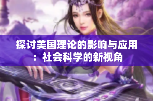 探讨美国理论的影响与应用：社会科学的新视角