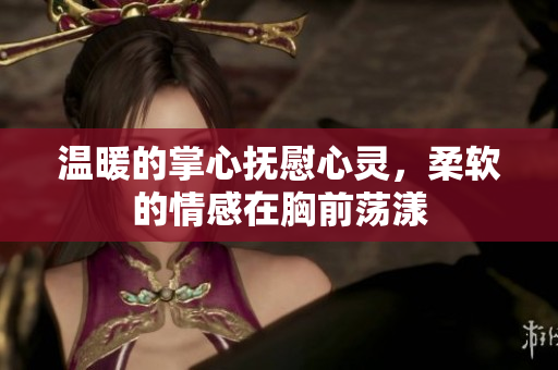温暖的掌心抚慰心灵，柔软的情感在胸前荡漾