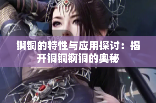 锕铜的特性与应用探讨：揭开铜铜锕铜的奥秘