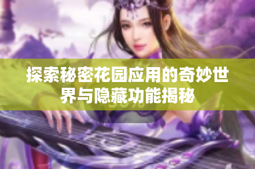 探索秘密花园应用的奇妙世界与隐藏功能揭秘