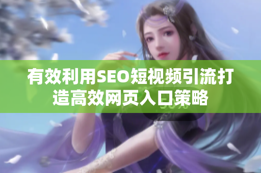 有效利用SEO短视频引流打造高效网页入口策略