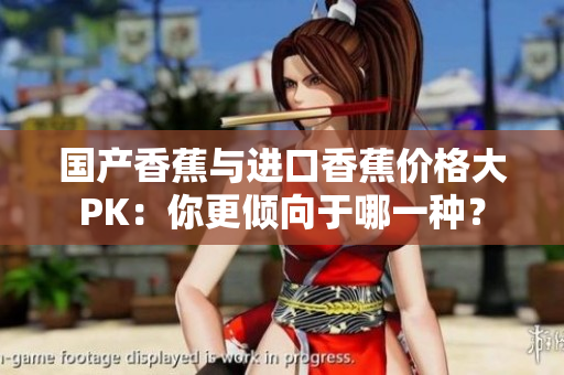国产香蕉与进口香蕉价格大PK：你更倾向于哪一种？